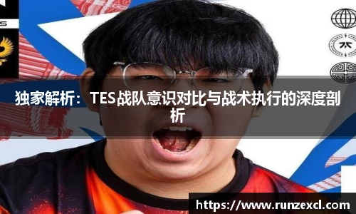 独家解析：TES战队意识对比与战术执行的深度剖析